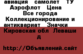 1.2) авиация : самолет - ТУ 144 Аэрофлот › Цена ­ 49 - Все города Коллекционирование и антиквариат » Значки   . Кировская обл.,Леваши д.